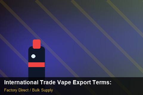 International Trade Vape Export Terms — International Trade Vape Export Terms: Bulk Supplier Guide — for UK Retailers photo 1