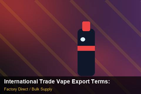 International Trade Vape Export Terms — International Trade Vape Export Terms: Factory Direct Quote — for UK Retailers photo 2