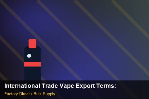 International Trade Vape Export Terms — International Trade Vape Export Terms: Procurement Strategy — for UK Retailers photo 2