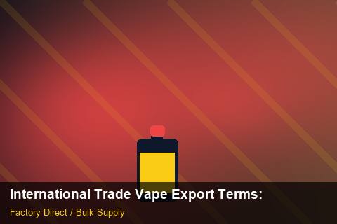 International Trade Vape Export Terms — International Trade Vape Export Terms: Regulatory Update — for UK Retailers photo 1
