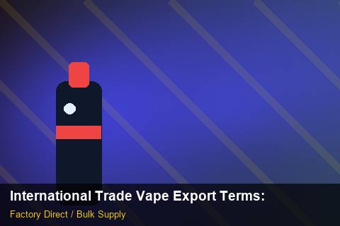 International Trade Vape Export Terms — International Trade Vape Export Terms: Regulatory Update — for UK Retailers photo 2