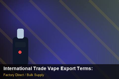 International Trade Vape Export Terms — International Trade Vape Export Terms: Certifications & MSDS — for UK Retailers photo 2
