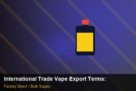 International Trade Vape Export Terms — International Trade Vape Export Terms: Production Capacity — for UK Retailers photo 1