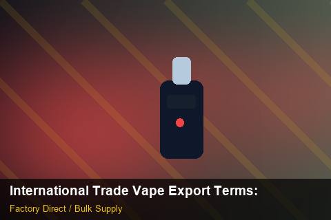International Trade Vape Export Terms — International Trade Vape Export Terms: Factory Audit Report — for UK Retailers photo 1