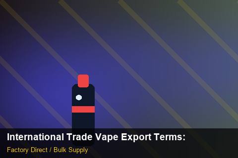 International Trade Vape Export Terms — International Trade Vape Export Terms: Factory Audit Report — for UK Retailers photo 2