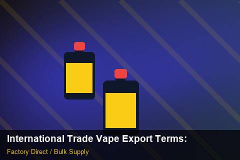 International Trade Vape Export Terms — International Trade Vape Export Terms: Material & Ingredients — for UK Retailers photo 1