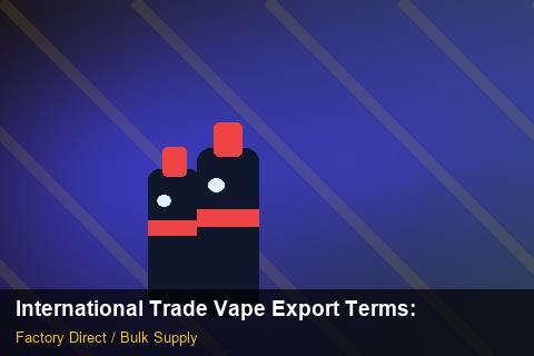 International Trade Vape Export Terms — International Trade Vape Export Terms: Advanced Sourcing — for UK Retailers photo 1