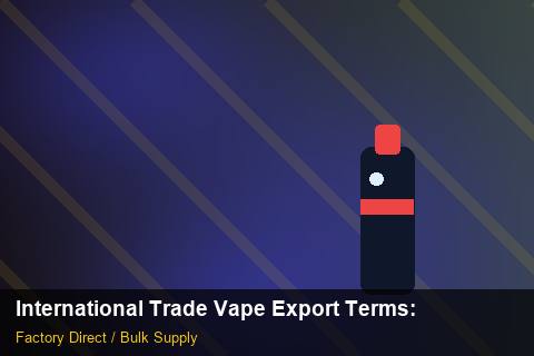 International Trade Vape Export Terms — International Trade Vape Export Terms: Supplier Vetting — for UK Retailers photo 1
