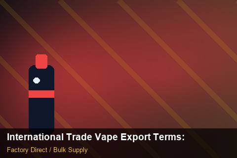 International Trade Vape Export Terms — International Trade Vape Export Terms: Wholesale Price — for US Distributors photo 1