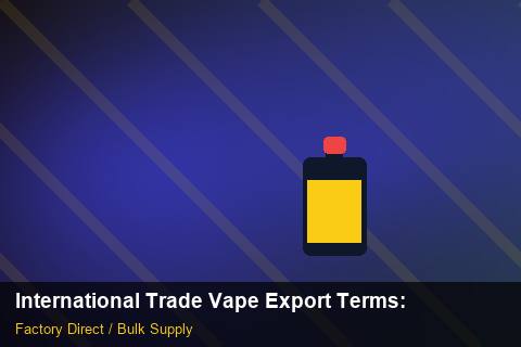 International Trade Vape Export Terms — International Trade Vape Export Terms: Wholesale Price — for US Distributors photo 2