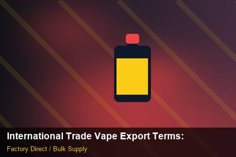 International Trade Vape Export Terms — International Trade Vape Export Terms: Bulk Supplier Guide — for US Distributors photo 2
