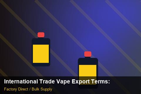 International Trade Vape Export Terms — International Trade Vape Export Terms: Factory Direct Quote — for US Distributors photo 1