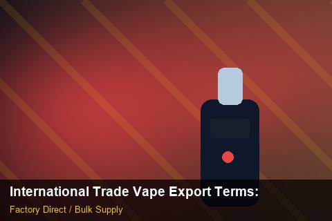 International Trade Vape Export Terms — International Trade Vape Export Terms: OEM & ODM Service — for US Distributors photo 1