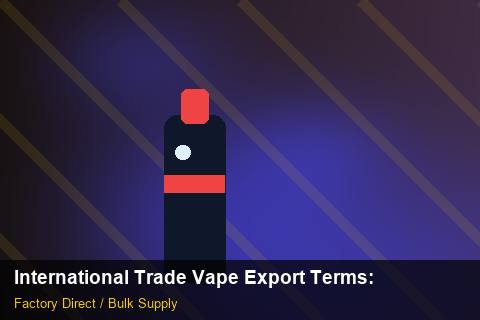 International Trade Vape Export Terms — International Trade Vape Export Terms: Private Label Options — for US Distributors photo 1