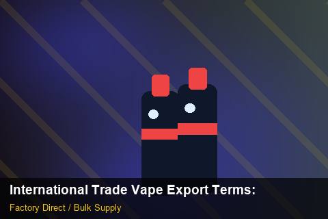 International Trade Vape Export Terms — International Trade Vape Export Terms: Regulatory Update — for US Distributors photo 2