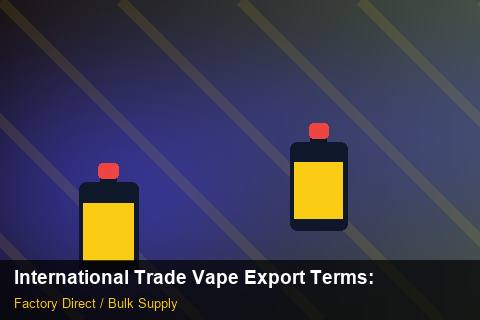International Trade Vape Export Terms — International Trade Vape Export Terms: Negotiation Tips — for US Distributors photo 2