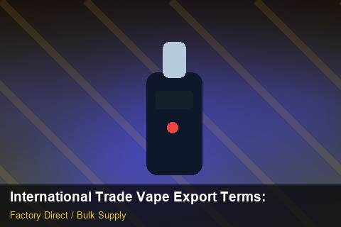 International Trade Vape Export Terms — International Trade Vape Export Terms: Certifications & MSDS — for US Distributors photo 2