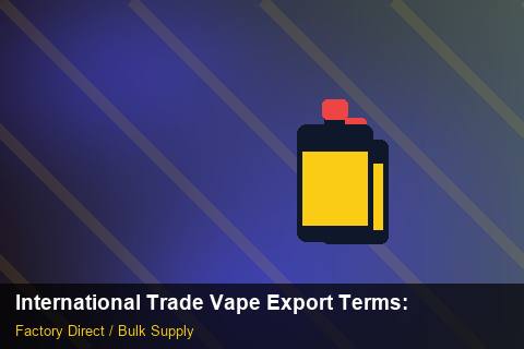 International Trade Vape Export Terms — International Trade Vape Export Terms: Production Capacity — for US Distributors photo 1