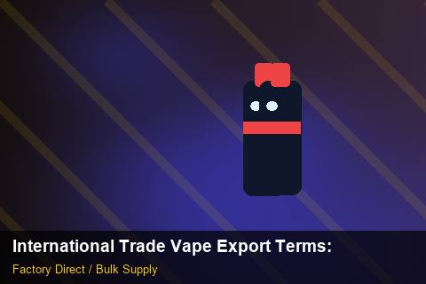 International Trade Vape Export Terms — International Trade Vape Export Terms: Factory Audit Report — for US Distributors photo 2