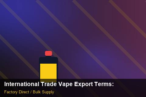 International Trade Vape Export Terms — International Trade Vape Export Terms: Material & Ingredients — for US Distributors photo 1