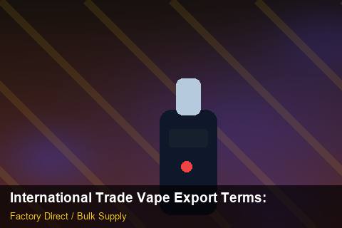 International Trade Vape Export Terms — International Trade Vape Export Terms: Market Comparison — for US Distributors photo 1