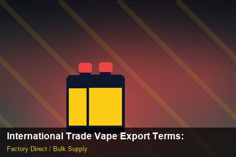 International Trade Vape Export Terms — International Trade Vape Export Terms: Supplier Vetting — for US Distributors photo 2