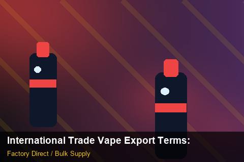 International Trade Vape Export Terms — International Trade Vape Export Terms: Wholesale Price — for EU Chains photo 1