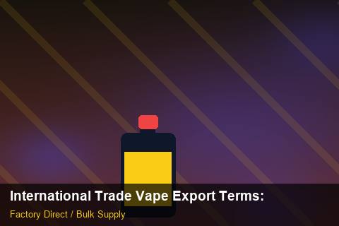 International Trade Vape Export Terms — International Trade Vape Export Terms: Factory Direct Quote — for EU Chains photo 1
