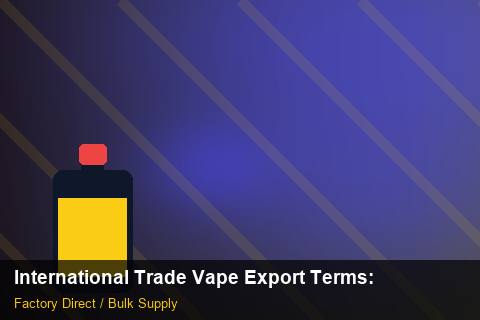 International Trade Vape Export Terms — International Trade Vape Export Terms: Negotiation Tips — for EU Chains photo 2