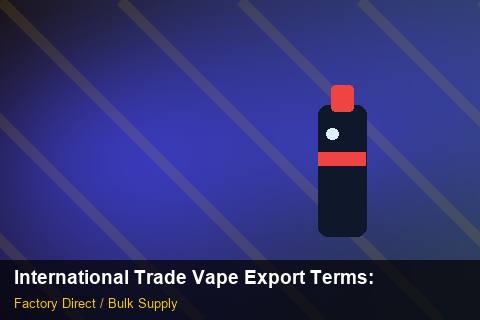 International Trade Vape Export Terms — International Trade Vape Export Terms: Factory Audit Report — for EU Chains photo 2