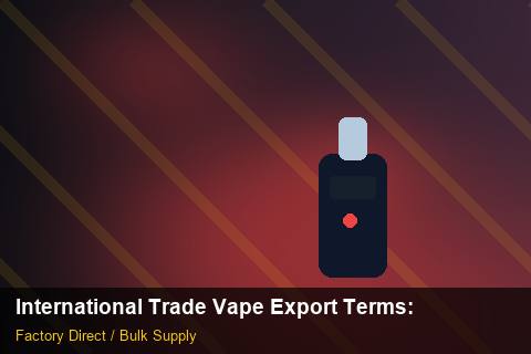 International Trade Vape Export Terms — International Trade Vape Export Terms: FAQ — for EU Chains photo 1
