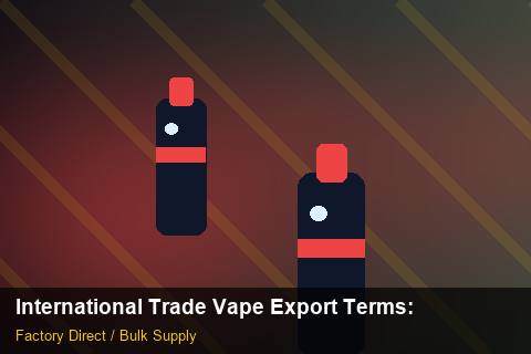 International Trade Vape Export Terms — International Trade Vape Export Terms: Market Comparison — for EU Chains photo 2